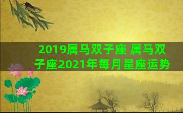 2019属马双子座 属马双子座2021年每月星座运势